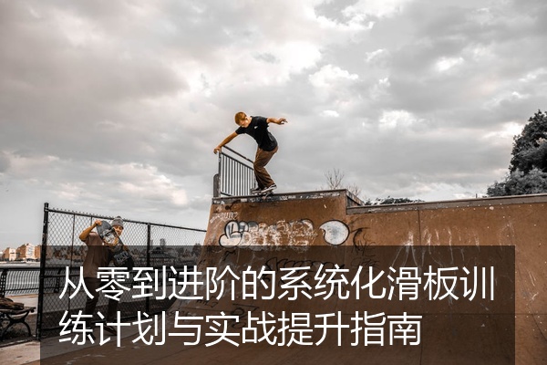 从零到进阶的系统化滑板训练计划与实战提升指南