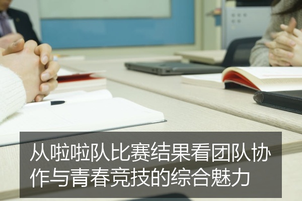 从啦啦队比赛结果看团队协作与青春竞技的综合魅力
