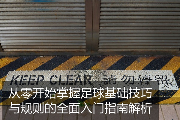 从零开始掌握足球基础技巧与规则的全面入门指南解析