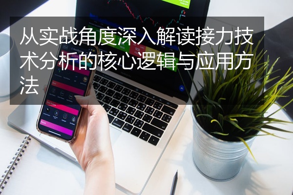 从实战角度深入解读接力技术分析的核心逻辑与应用方法