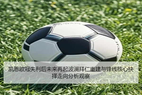 凯恩欧冠失利后未来再起波澜拜仁重建与锋线核心抉择走向分析观察
