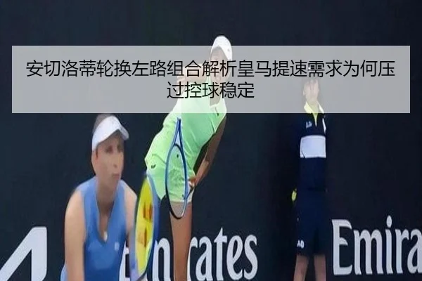 安切洛蒂轮换左路组合解析皇马提速需求为何压过控球稳定